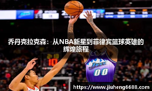 乔丹克拉克森：从NBA新星到菲律宾篮球英雄的辉煌旅程