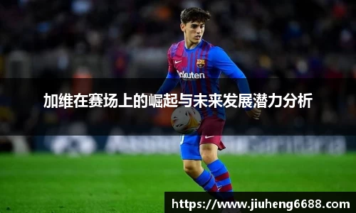 加维在赛场上的崛起与未来发展潜力分析