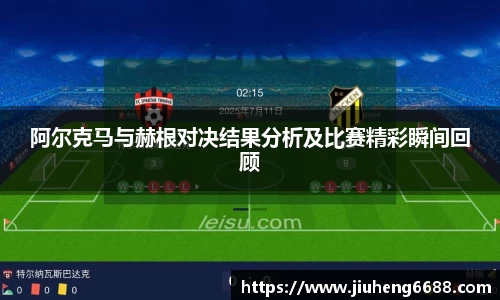 阿尔克马与赫根对决结果分析及比赛精彩瞬间回顾