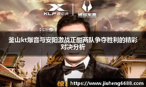 釜山kt爆音与安阳激战正酣两队争夺胜利的精彩对决分析
