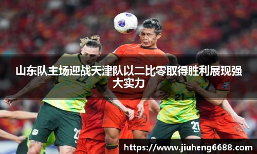 山东队主场迎战天津队以二比零取得胜利展现强大实力