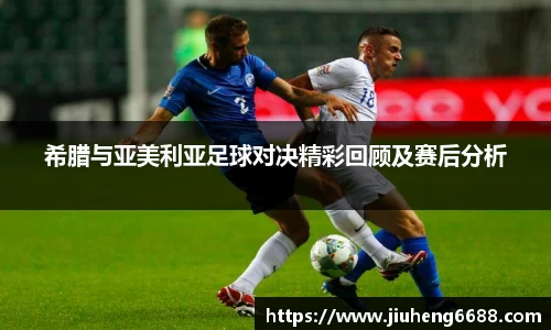 希腊与亚美利亚足球对决精彩回顾及赛后分析